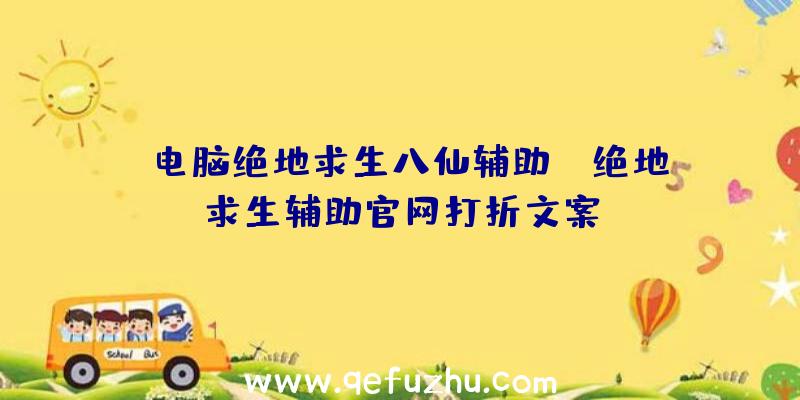 「电脑绝地求生八仙辅助」|绝地求生辅助官网打折文案